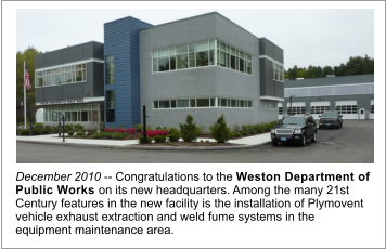 December 2010 -- Congratulations to the Weston Department of Public Works on its new headquarters. Among the many 21st Century features in the new facility is the installation of Plymovent vehicle exhaust extraction and weld fume systems in the equipment maintenance area.