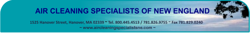 AIR CLEANING SPECIALISTS OF NEW ENGLAND 1525 Hanover Street, Hanover, MA 02339 ~ Tel. 800.445.4513 / 781.826.9755 ~ Fax 781.829.0240 ~ www.aircleaningspecialstsne.com ~